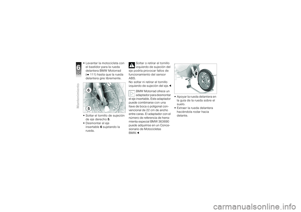 BMW MOTORRAD K 1200 S 2004  Manual de instrucciones (in Spanish) Mantenimiento6104
• Levantar la motocicleta con 
el bastidor para la rueda 
delantera BMW Motorrad
(b 111) hasta que la rueda 
delantera gire libremente.
• Soltar el tornillo de sujeción 
de eje 