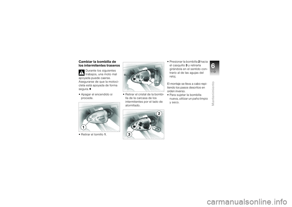 BMW MOTORRAD K 1200 S 2004  Manual de instrucciones (in Spanish) 6119
Mantenimiento
Cambiar la bombilla de 
los intermitentes traseros
Durante los siguientes 
trabajos, una moto mal 
apoyada puede caerse. 
Asegurarse de que la motoci-
cleta está apoyada de forma 
