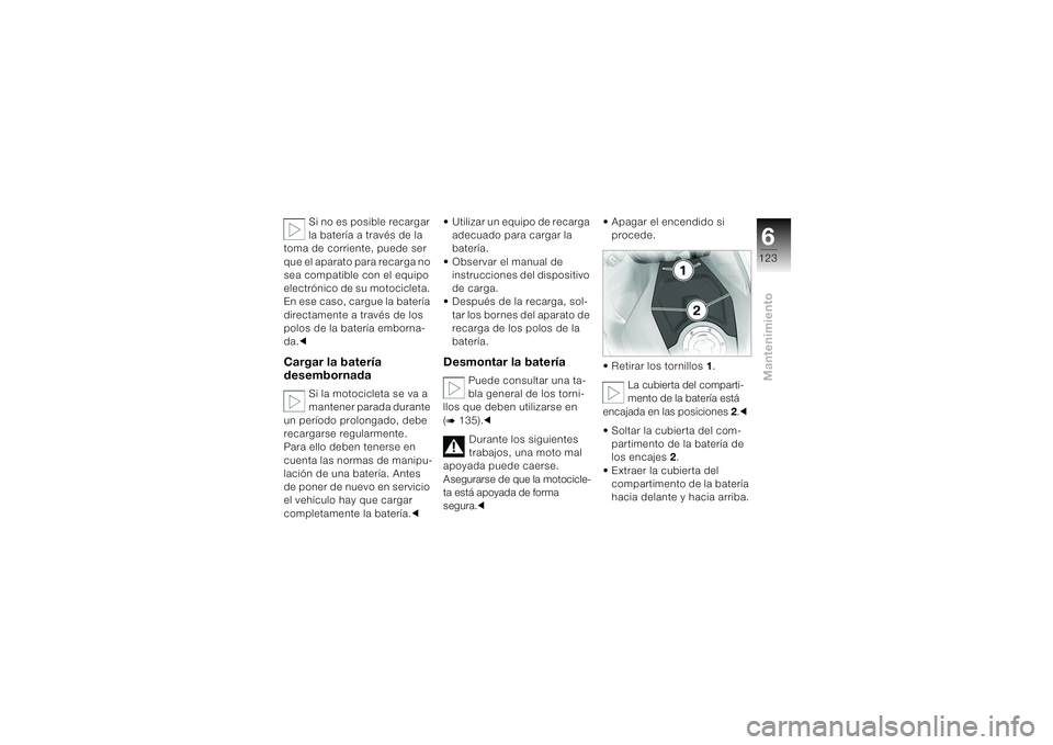 BMW MOTORRAD K 1200 S 2004  Manual de instrucciones (in Spanish) 6123
Mantenimiento
Si no es posible recargar 
la batería a través de la 
toma de corriente, puede ser 
que el aparato para recarga no 
sea compatible con el equipo 
electrónico de su motocicleta. 

