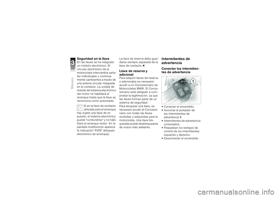 BMW MOTORRAD K 1200 S 2004 Manual de instrucciones (in Spanish) Manejo334
Seguridad en la llaveEn las llaves se ha integrado
un módulo electrónico. El
circuito electrónico de la
motocicleta intercambia seña-
les individuales y continua-
mente cambiantes a t BMW MOTORRAD K 1200 S 2004 Manual de instrucciones (in Spanish) Manejo334
Seguridad en la llaveEn las llaves se ha integrado
un módulo electrónico. El
circuito electrónico de la
motocicleta intercambia seña-
les individuales y continua-
mente cambiantes a t