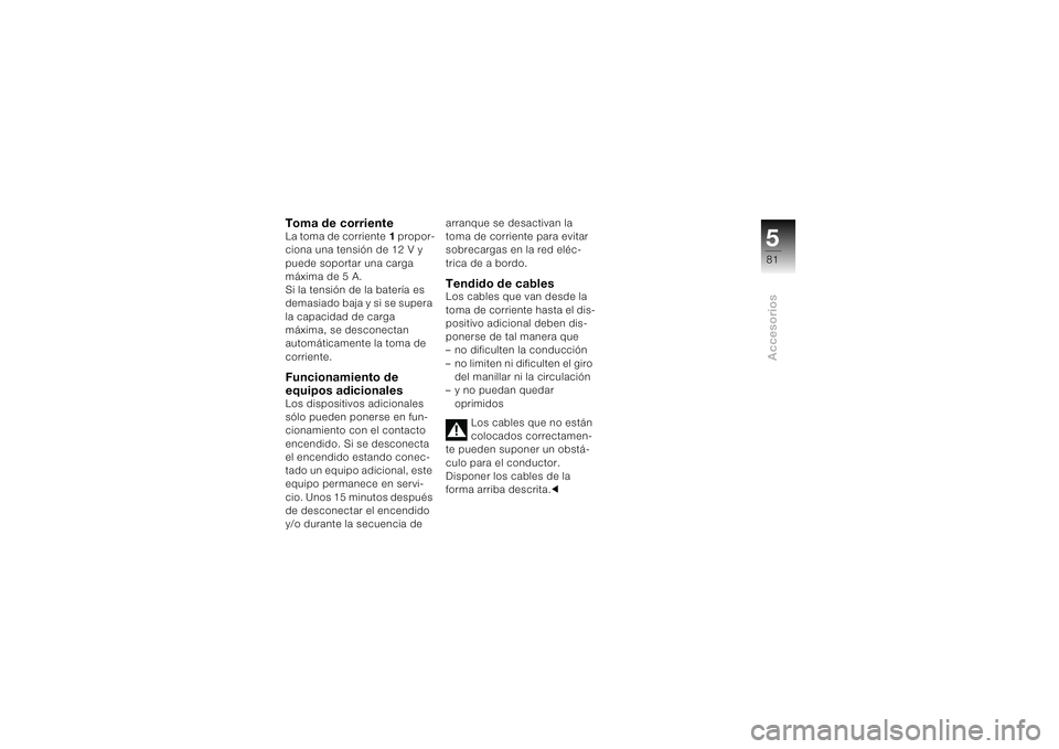 BMW MOTORRAD K 1200 S 2004 Manual de instrucciones (in Spanish) 581Accesorios
Toma de corrienteLa toma de corriente1 propor-
ciona una tensión de 12 V y
puede soportar una carga
máxima de 5 A.
Si la tensión de la batería es
demasiado baja y si se supera
la BMW MOTORRAD K 1200 S 2004 Manual de instrucciones (in Spanish) 581Accesorios
Toma de corrienteLa toma de corriente1 propor-
ciona una tensión de 12 V y
puede soportar una carga
máxima de 5 A.
Si la tensión de la batería es
demasiado baja y si se supera
la