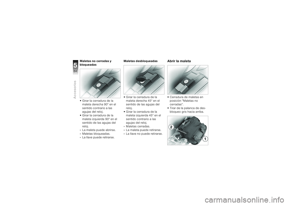 BMW MOTORRAD K 1200 S 2004  Manual de instrucciones (in Spanish) Accesorios584
Maletas no cerradas y 
bloqueadas  • Girar la cerradura de la 
maleta derecha 90° en el 
sentido contrario a las 
agujas del reloj.
• Girar la cerradura de la 
maleta izquierda 90°