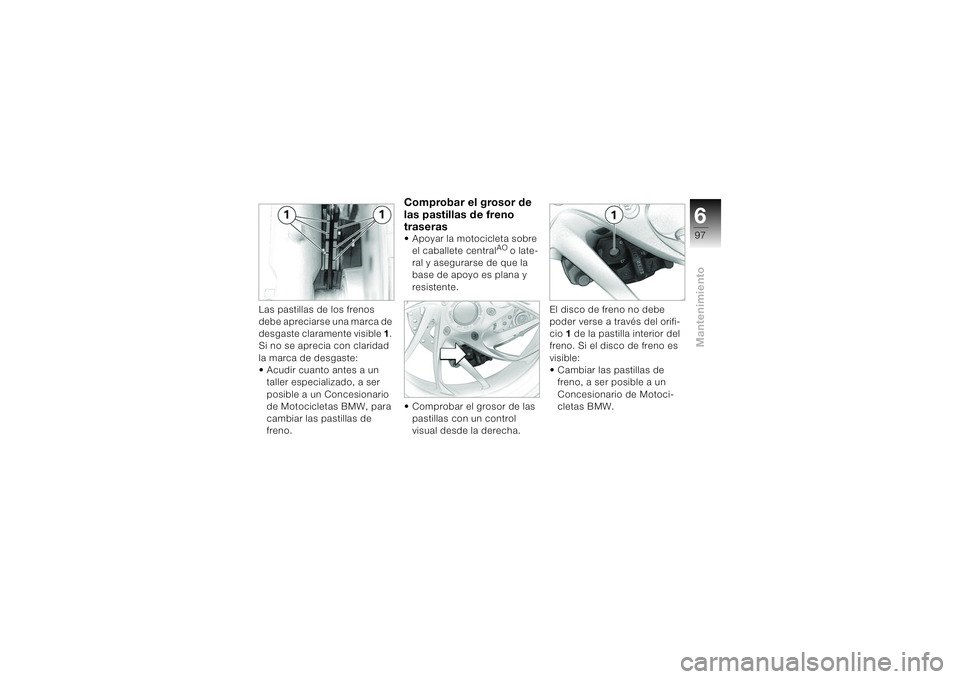 BMW MOTORRAD K 1200 S 2004  Manual de instrucciones (in Spanish) 697Mantenimiento
Las pastillas de los frenos 
debe apreciarse una marca de 
desgaste claramente visible 1. 
Si no se aprecia con claridad 
la marca de desgaste:
• Acudir cuanto antes a un 
taller es