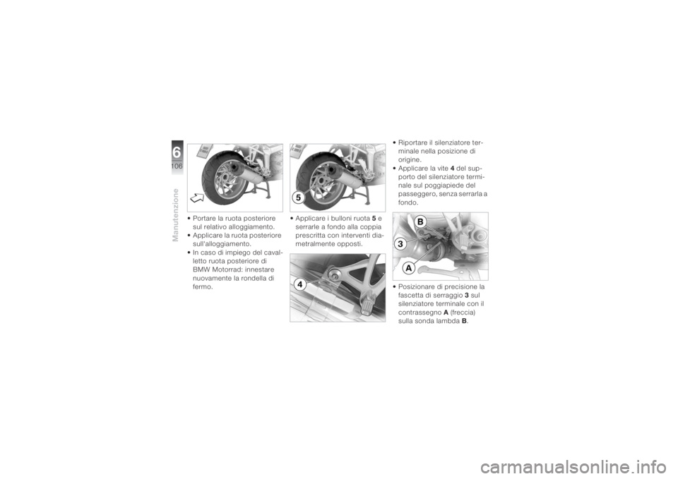 BMW MOTORRAD K 1200 S 2004  Libretto di uso e manutenzione (in Italian) Manutenzione6106
• Portare la ruota posteriore 
sul relativo alloggiamento.
• Applicare la ruota posteriore 
sull'alloggiamento.
• In caso di impiego del caval-
letto ruota posteriore di 
BM