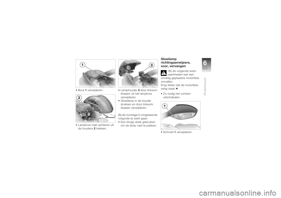 BMW MOTORRAD K 1200 S 2004  Handleiding (in Dutch) 6111
Onderhoud
•Bout 1 verwijderen.
• Lamphuis naar achteren uit 
de houders 2 trekken.• Lamphouder 3 door linksom 
draaien uit het lamphuis 
verwijderen.
• Gloeilamp in de houder 
drukken en 