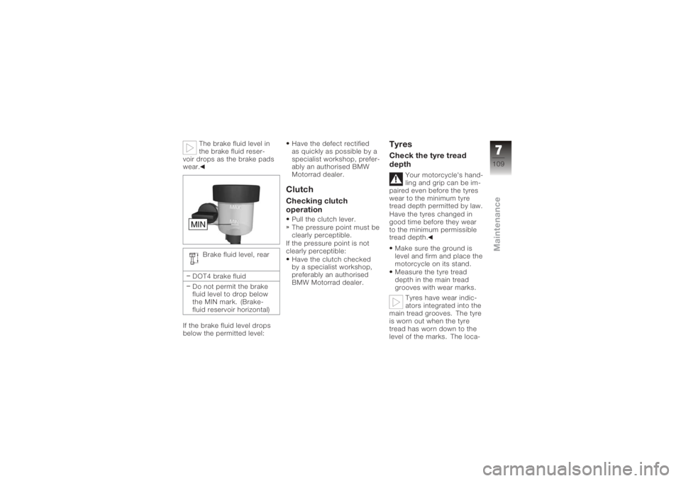 BMW MOTORRAD K 1200 GT 2006 Riders Manual (in English) The brake fluid level in
the brake fluid reser-
voir drops as the brake pads
wear.
Brake fluid level, rear
DOT4 brake fluid
Do not permit the brake
fluid level to drop below
the MIN mark. (Brake-
flui BMW MOTORRAD K 1200 GT 2006 Riders Manual (in English) The brake fluid level in
the brake fluid reser-
voir drops as the brake pads
wear.
Brake fluid level, rear
DOT4 brake fluid
Do not permit the brake
fluid level to drop below
the MIN mark. (Brake-
flui