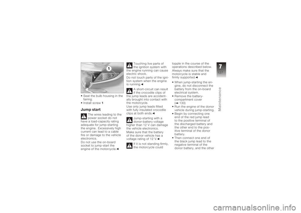 BMW MOTORRAD K 1200 GT 2006 Riders Manual (in English) Seat the bulb housing in the
fairing.
Install screw1Jump start
The wires leading to the
power socket do not
have a load-capacity rating
adequate for jump-starting
the engine. Excessively high
current BMW MOTORRAD K 1200 GT 2006 Riders Manual (in English) Seat the bulb housing in the
fairing.
Install screw1Jump start
The wires leading to the
power socket do not
have a load-capacity rating
adequate for jump-starting
the engine. Excessively high
current