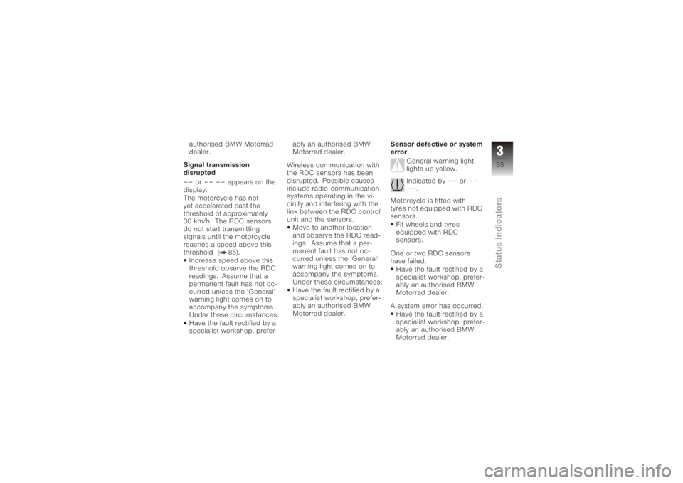 BMW MOTORRAD K 1200 GT 2006  Riders Manual (in English) authorised BMW Motorrad
dealer.
Signal transmission
disrupted--
or
-- --
appears on the
display.
The motorcycle has not
yet accelerated past the
threshold of approximately
30 km/h. The RDC sensors
do 