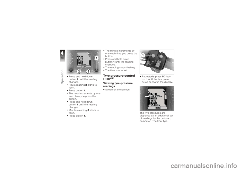 BMW MOTORRAD K 1200 GT 2006  Riders Manual (in English) Press and hold down
button1until the reading
changes.
Hours reading 2starts to
flash.
Press button 1.
The hour increments by one
each time you press the
button.
Press and hold down
button 1until the r