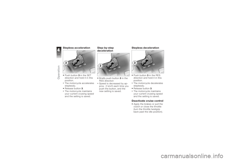 BMW MOTORRAD K 1200 GT 2006  Riders Manual (in English) Stepless accelerationPush button3in the SET
direction and hold it in this
position.
The motorcycle accelerates
steplessly.
Release button 3.
The motorcycle maintains
your current cruising speed
and th