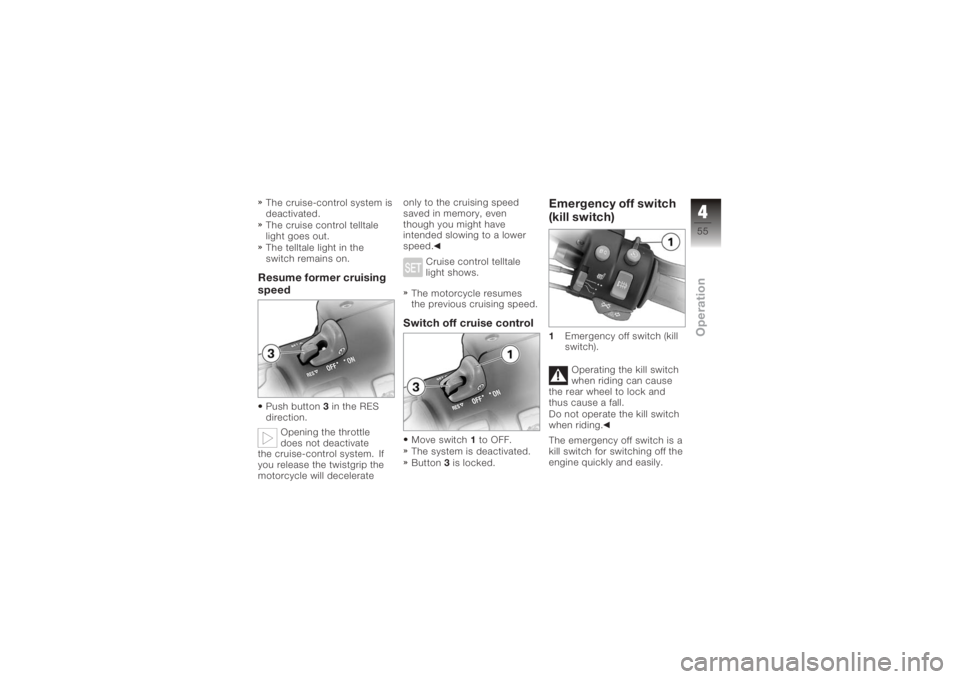 BMW MOTORRAD K 1200 GT 2006  Riders Manual (in English) The cruise-control system is
deactivated.
The cruise control telltale
light goes out.
The telltale light in the
switch remains on.Resume former cruising
speedPush button3in the RES
direction.
Opening 