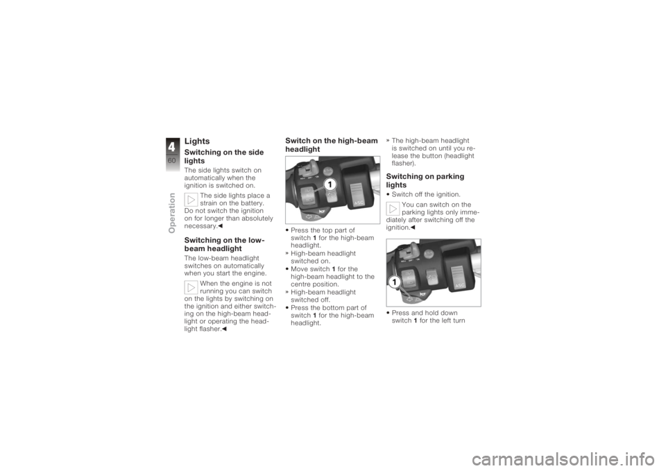 BMW MOTORRAD K 1200 GT 2006 Riders Manual (in English) LightsSwitching on the side
lightsThe side lights switch on
automatically when the
ignition is switched on.The side lights place a
strain on the battery.
Do not switch the ignition
on for longer than BMW MOTORRAD K 1200 GT 2006 Riders Manual (in English) LightsSwitching on the side
lightsThe side lights switch on
automatically when the
ignition is switched on.The side lights place a
strain on the battery.
Do not switch the ignition
on for longer than