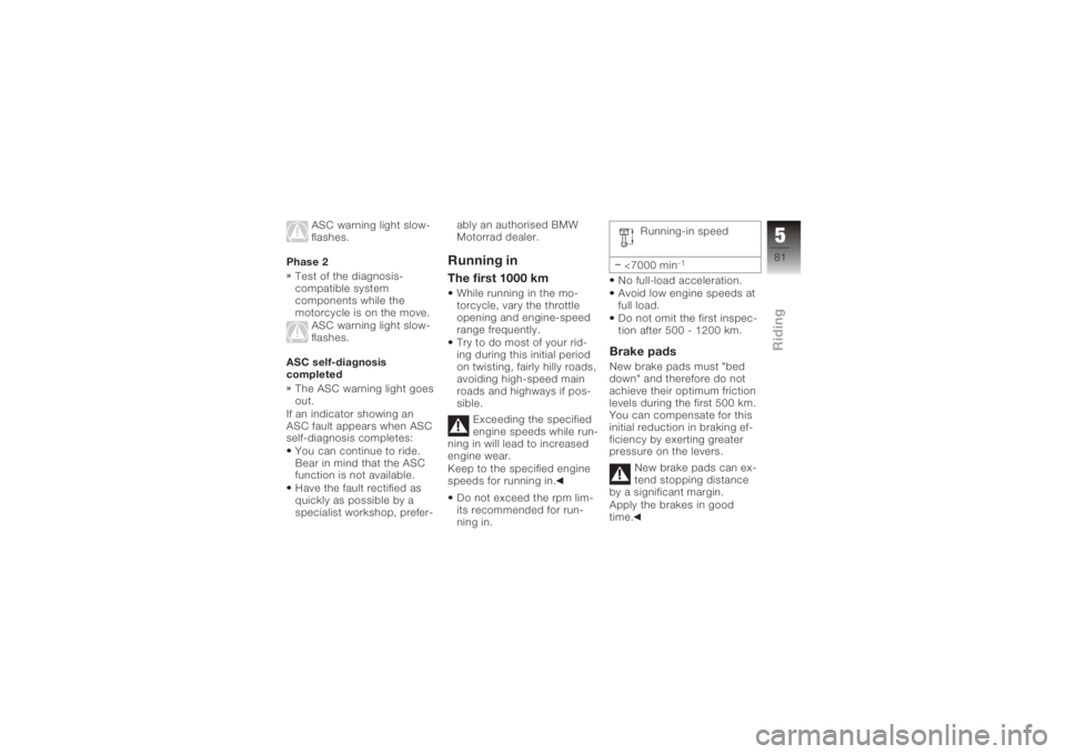 BMW MOTORRAD K 1200 GT 2006 Riders Manual (in English) ASC warning light slow-
flashes.
Phase 2 Test of the diagnosis-
compatible system
components while the
motorcycle is on the move. ASC warning light slow-
flashes.
ASC self-diagnosis
completed The ASC BMW MOTORRAD K 1200 GT 2006 Riders Manual (in English) ASC warning light slow-
flashes.
Phase 2 Test of the diagnosis-
compatible system
components while the
motorcycle is on the move. ASC warning light slow-
flashes.
ASC self-diagnosis
completed The ASC
