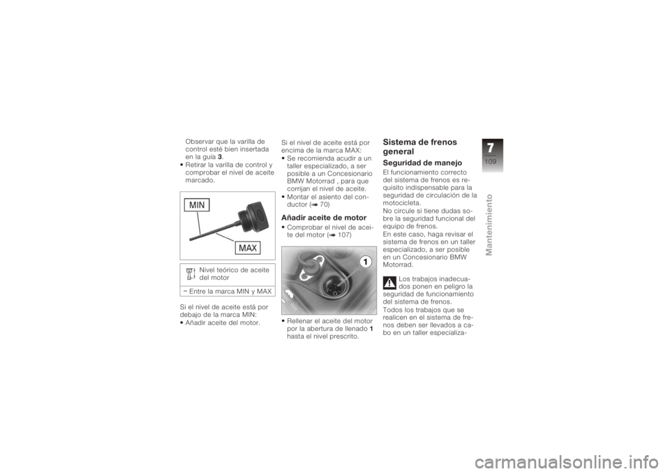 BMW MOTORRAD K 1200 GT 2006 Manual de instrucciones (in Spanish) Observar que la varilla de
control esté bien insertada
en la guía3.
Retirar la varilla de control y
comprobar el nivel de aceite
marcado.
Nivel teórico de aceite
del motor
Entre la marca MIN y MAX
BMW MOTORRAD K 1200 GT 2006 Manual de instrucciones (in Spanish) Observar que la varilla de
control esté bien insertada
en la guía3.
Retirar la varilla de control y
comprobar el nivel de aceite
marcado.
Nivel teórico de aceite
del motor
Entre la marca MIN y MAX