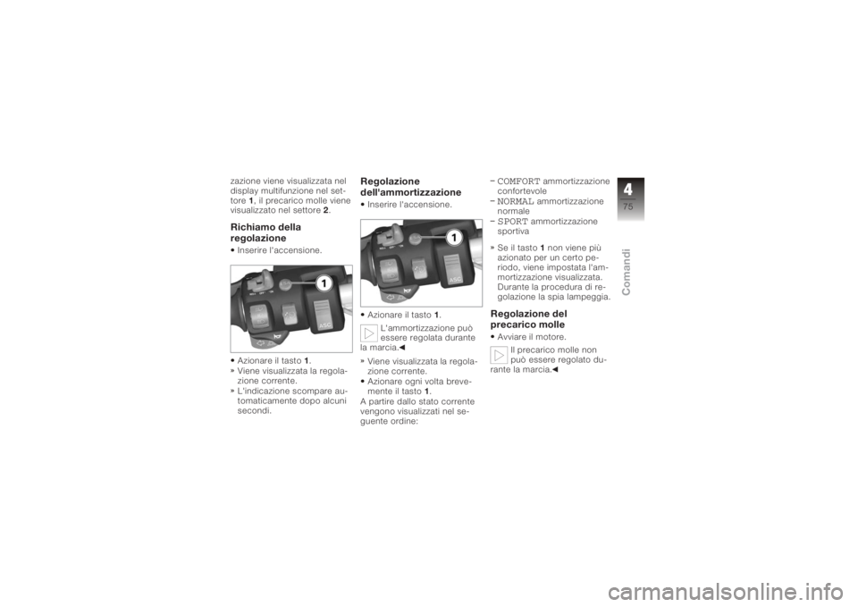 BMW MOTORRAD K 1200 GT 2006 Libretto di uso e manutenzione (in Italian) zazione viene visualizzata nel
display multifunzione nel set-
tore1, il precarico molle viene
visualizzato nel settore 2.Richiamo della
regolazioneInserire l'accensione.
Azionare il tasto 1.
Viene BMW MOTORRAD K 1200 GT 2006 Libretto di uso e manutenzione (in Italian) zazione viene visualizzata nel
display multifunzione nel set-
tore1, il precarico molle viene
visualizzato nel settore 2.Richiamo della
regolazioneInserire l'accensione.
Azionare il tasto 1.
Viene