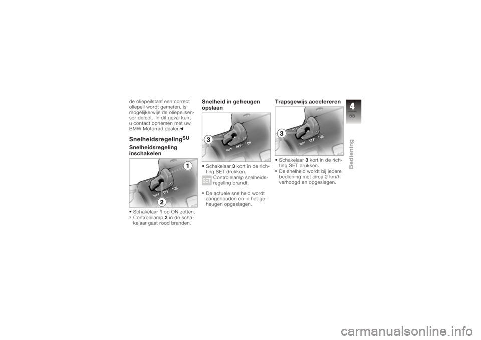BMW MOTORRAD K 1200 GT 2006  Handleiding (in Dutch) de oliepeilstaaf een correct
oliepeil wordt gemeten, is
mogelijkerwijs de oliepeilsen-
sor defect. In dit geval kunt
u contact opnemen met uw
BMW Motorrad dealer.Snelheidsregeling
SU
Snelheidsregeling