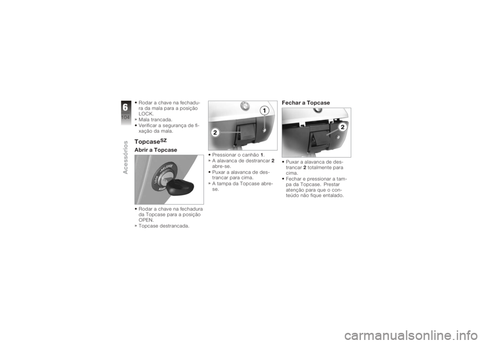 BMW MOTORRAD K 1200 GT 2006  Manual do condutor (in Portuguese) Rodar a chave na fechadu-
ra da mala para a posição
LOCK.
Mala trancada.
Verificar a segurança de fi-
xação da mala.Topcase
SZ
Abrir a TopcaseRodar a chave na fechadura
da Topcase para a posiçã