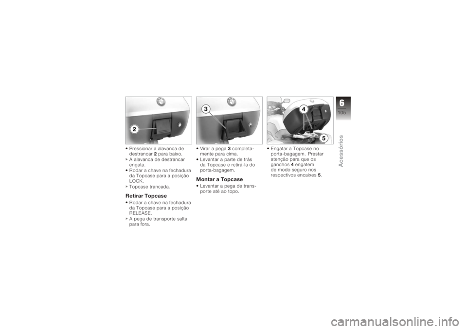 BMW MOTORRAD K 1200 GT 2006  Manual do condutor (in Portuguese) Pressionar a alavanca de
destrancar2para baixo.
A alavanca de destrancar
engata.
Rodar a chave na fechadura
da Topcase para a posição
LOCK.
Topcase trancada.Retirar TopcaseRodar a chave na fechadura