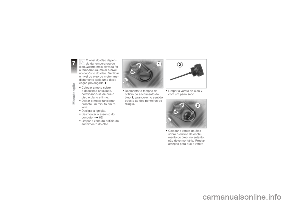 BMW MOTORRAD K 1200 GT 2006  Manual do condutor (in Portuguese) O nível do óleo depen-
de da temperatura do
óleo.Quanto mais elevada for
a temperatura, maior o nível
no depósito do óleo. Verificar
o nível do óleo do motor ime-
diatamente após uma deslo-
c