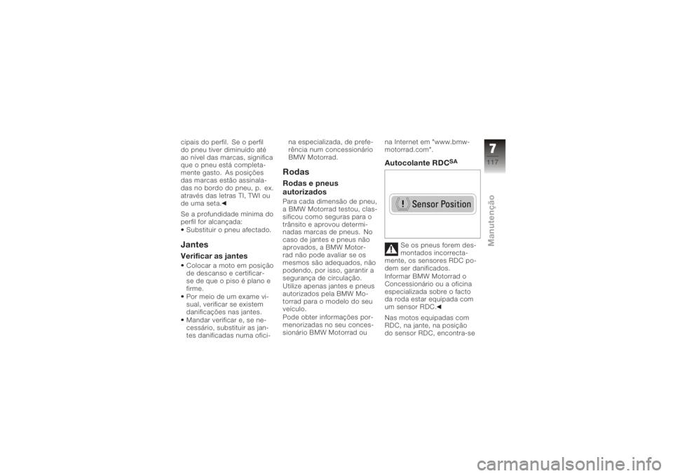 BMW MOTORRAD K 1200 GT 2006  Manual do condutor (in Portuguese) cipais do perfil. Se o perfil
do pneu tiver diminuído até
ao nível das marcas, significa
que o pneu está completa-
mente gasto. As posições
das marcas estão assinala-
das no bordo do pneu, p. e