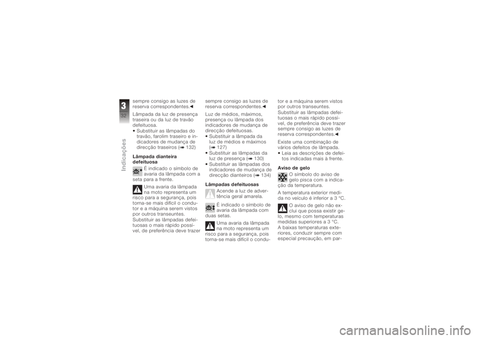 BMW MOTORRAD K 1200 GT 2006  Manual do condutor (in Portuguese) sempre consigo as luzes de
reserva correspondentes.
Lâmpada da luz de presença
traseira ou da luz de travão
defeituosa.Substituir as lâmpadas do
travão, farolim traseiro e in-
dicadores de mudan