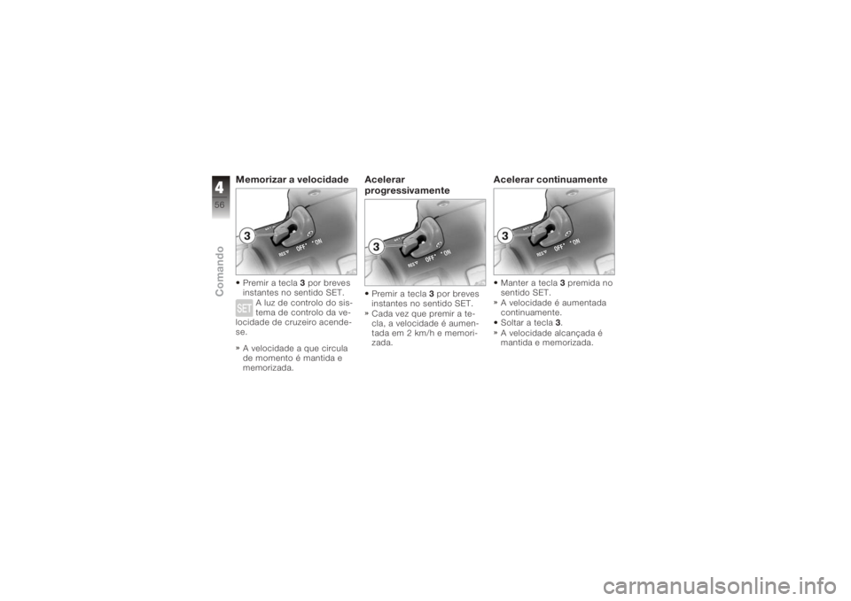 BMW MOTORRAD K 1200 GT 2006  Manual do condutor (in Portuguese) Memorizar a velocidadePremir a tecla3por breves
instantes no sentido SET.
A luz de controlo do sis-
tema de controlo da ve-
locidade de cruzeiro acende-
se.
A velocidade a que circula
de momento é ma