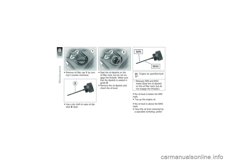 BMW MOTORRAD K 1200 GT 2007  Riders Manual (in English) Remove oil filler cap1by turn-
ing it counter-clockwise.
Use a dry cloth to wipe oil dip-
stick 2clean Seat the oil dipstick on the
oil filler neck, but do not en-
gage the threads. Make sure
that the