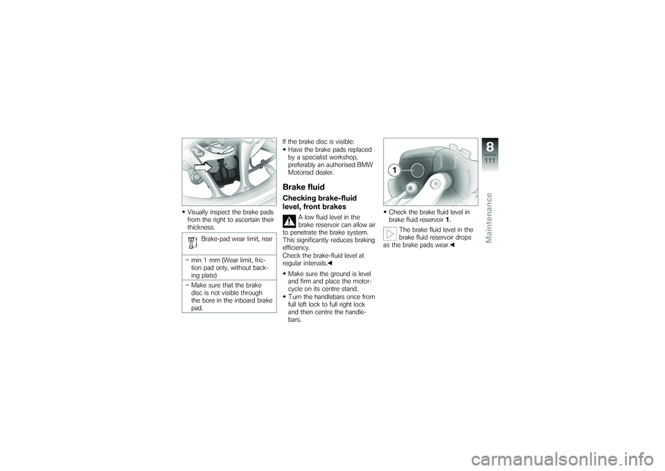 BMW MOTORRAD K 1200 GT 2007  Riders Manual (in English) Visually inspect the brake pads
from the right to ascertain their
thickness.Brake-pad wear limit, rear
min 1 mm (Wear limit, fric-
tion pad only, without back-
ing plate)
Make sure that the brake
disc