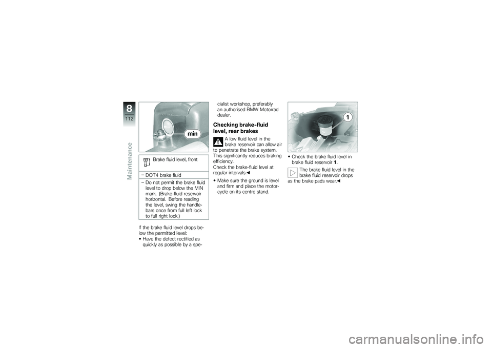 BMW MOTORRAD K 1200 GT 2007  Riders Manual (in English) Brake fluid level, front
DOT4 brake fluid
Do not permit the brake fluid
level to drop below the MIN
mark. (Brake-fluid reservoir
horizontal. Before reading
the level, swing the handle-
bars once from 