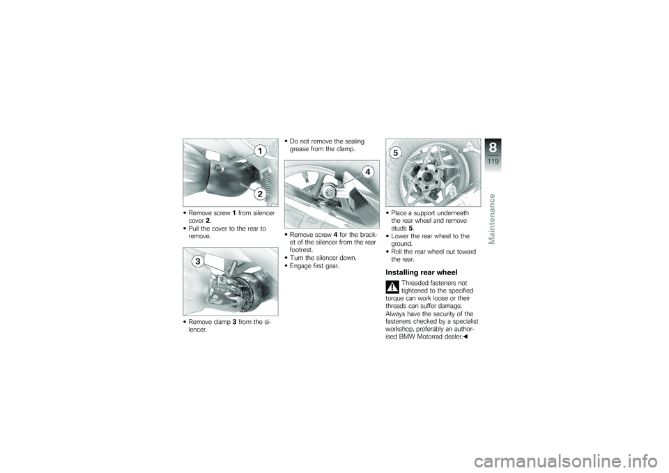BMW MOTORRAD K 1200 GT 2007  Riders Manual (in English) Remove screw1from silencer
cover 2.
Pull the cover to the rear to
remove.
Remove clamp 3from the si-
lencer. Do not remove the sealing
grease from the clamp.
Remove screw
4for the brack-
et of the sil