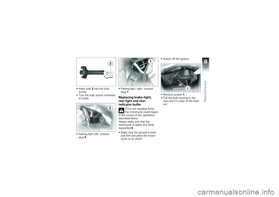 BMW MOTORRAD K 1200 GT 2007  Riders Manual (in English) Insert bulb3into the bulb
socket.
Turn the bulb socket clockwise
to install.
Parking light, left: connect
plug 2. Parking light, right: connect
plug
1.
Replacing brake-light,
rear light and rear-
indi