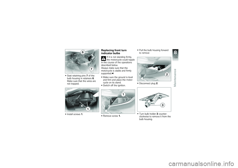 BMW MOTORRAD K 1200 GT 2007  Riders Manual (in English) Seat retaining pins7of the
bulb housing in retainers 6.
Make sure that the wires are
not trapped.
Install screws 1.
Replacing front turn
indicator bulbs
If it is not standing firmly,
the motorcycle co