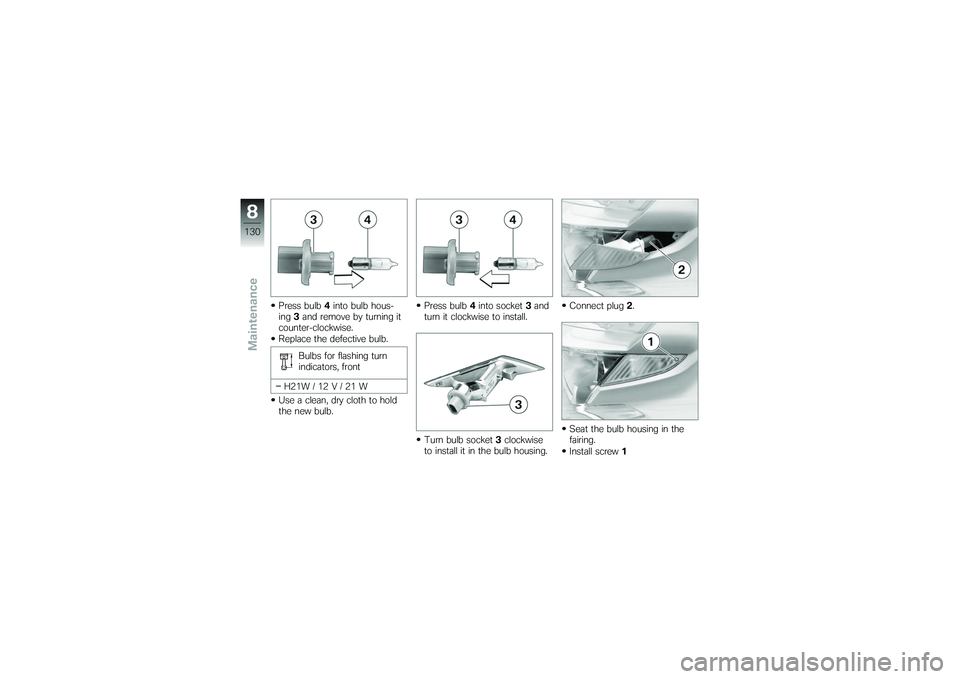 BMW MOTORRAD K 1200 GT 2007  Riders Manual (in English) Press bulb4into bulb hous-
ing 3and remove by turning it
counter-clockwise.
Replace the defective bulb.
Bulbs for flashing turn
indicators, front
H21W / 12 V / 21 W
Use a clean, dry cloth to hold
the 