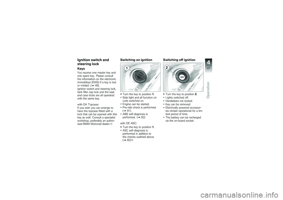 BMW MOTORRAD K 1200 GT 2007  Riders Manual (in English) Ignition switch and
steering lockKeysYou receive one master key and
one spare key. Please consult
the information on the electronic
immobiliser (EWS) if a key is lost
or mislaid ( 48).
Ignition switch