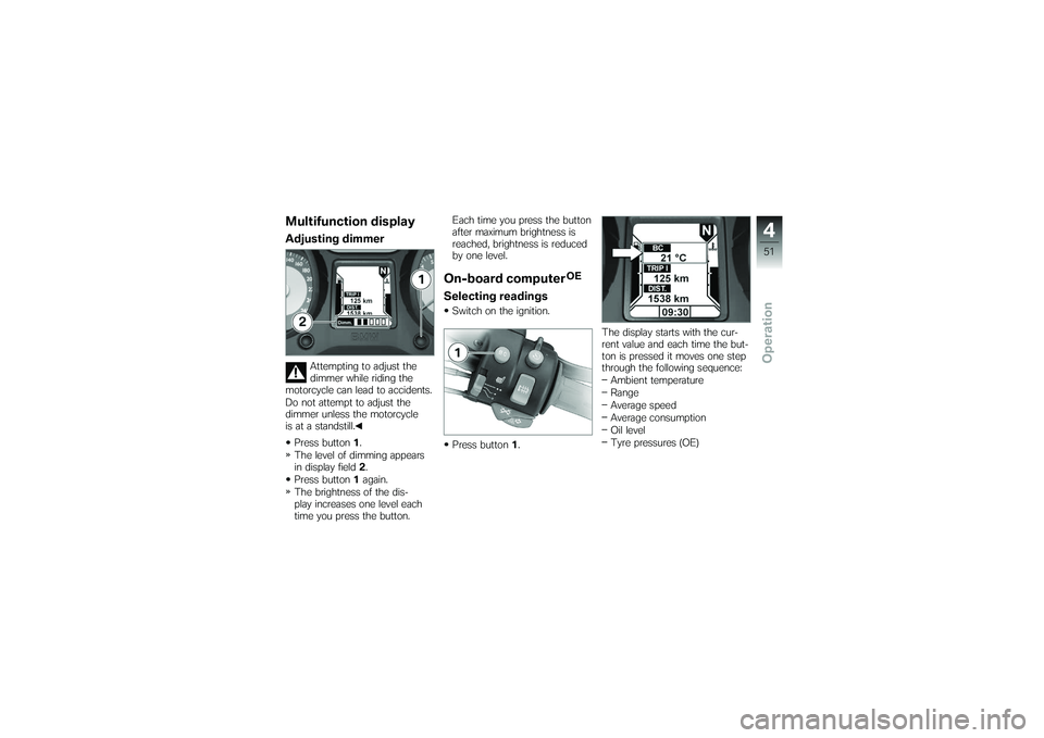 BMW MOTORRAD K 1200 GT 2007  Riders Manual (in English) Multifunction displayAdjusting dimmer
Attempting to adjust the
dimmer while riding the
motorcycle can lead to accidents.
Do not attempt to adjust the
dimmer unless the motorcycle
is at a standstill.
P