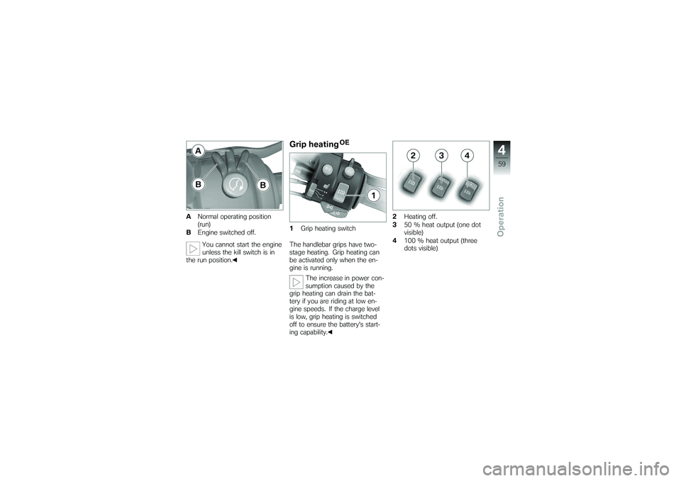 BMW MOTORRAD K 1200 GT 2007  Riders Manual (in English) ANormal operating position
(run)
B Engine switched off.
You cannot start the engine
unless the kill switch is in
the run position.
Grip heating
OE
1 Grip heating switch
The handlebar grips have two-
s