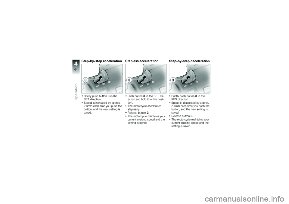 BMW MOTORRAD K 1200 GT 2007  Riders Manual (in English) Step-by-step accelerationBriefly push button3in the
SET direction
Speed is increased by approx.
2 km/h each time you push the
button, and the new setting is
saved.
Stepless accelerationPush button 3in