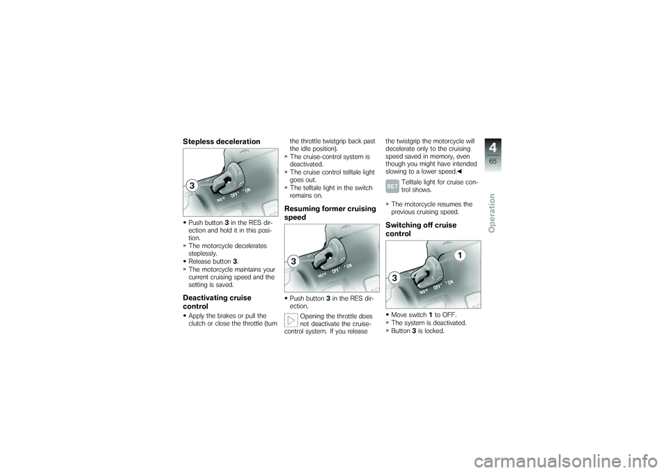 BMW MOTORRAD K 1200 GT 2007  Riders Manual (in English) Stepless decelerationPush button3in the RES dir-
ection and hold it in this posi-
tion.
The motorcycle decelerates
steplessly.
Release button 3.
The motorcycle maintains your
current cruising speed an