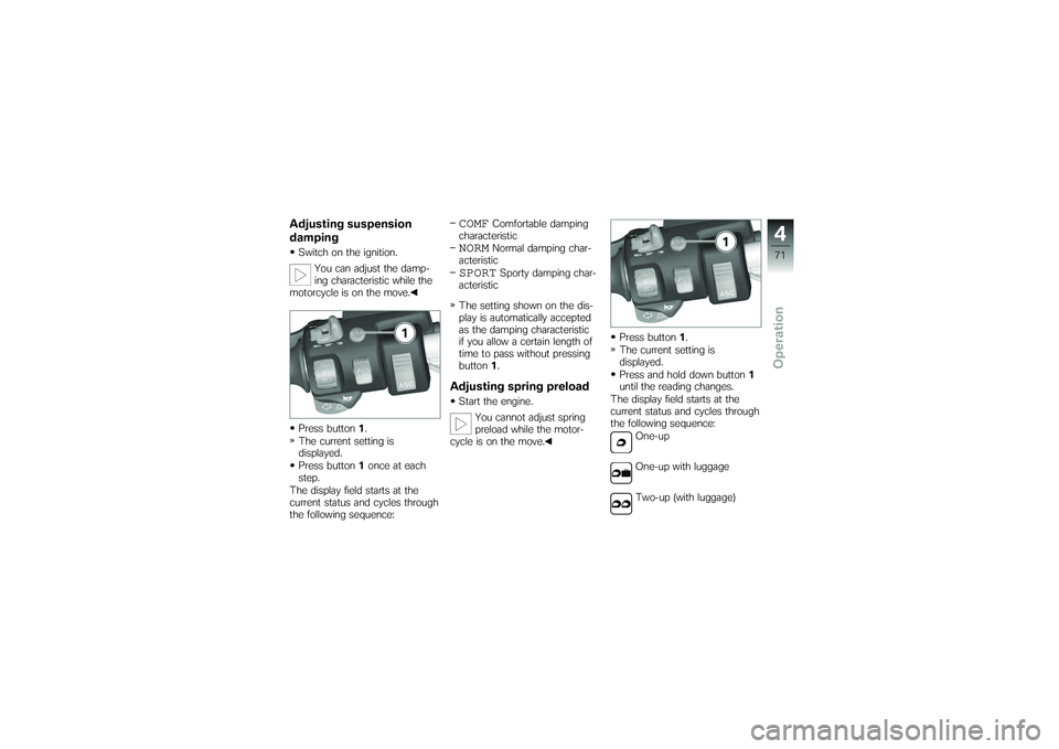BMW MOTORRAD K 1200 GT 2007  Riders Manual (in English) Adjusting suspension
dampingSwitch on the ignition.You can adjust the damp-
ing characteristic while the
motorcycle is on the move.
Press button 1.
The current setting is
displayed.
Press button 1once