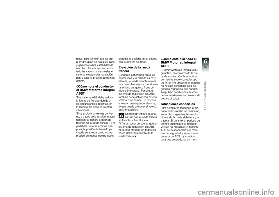 BMW MOTORRAD K 1200 GT 2007  Manual de instrucciones (in Spanish) nieve) para permitir que las pro-
pulsadas giren en cualquier caso
y garantizar así la estabilidad de
marcha. Una vez se han detec-
tado las circunstancias reales el
sistema efectúa una regulación
