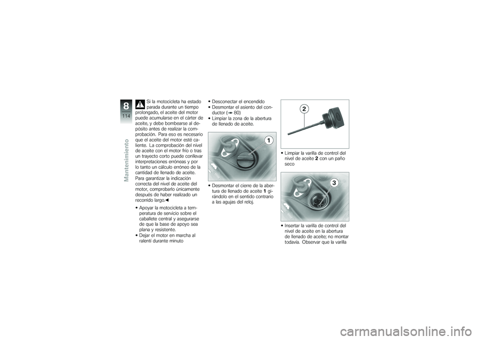 BMW MOTORRAD K 1200 GT 2007  Manual de instrucciones (in Spanish) Si la motocicleta ha estado
parada durante un tiempo
prolongado, el aceite del motor
puede acumularse en el cárter de
aceite, y debe bombearse al de-
pósito antes de realizar la com-
probación. Par