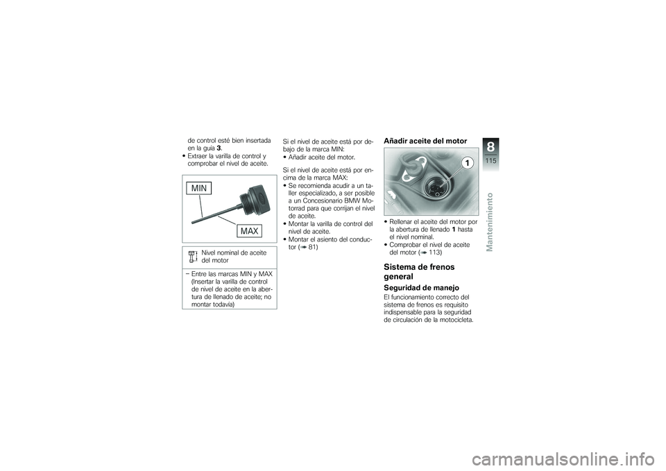 BMW MOTORRAD K 1200 GT 2007  Manual de instrucciones (in Spanish) de control esté bien insertada
en la guía3.
Extraer la varilla de control y
comprobar el nivel de aceite.
Nivel nominal de aceite
del motor
Entre las marcas MIN y MAX
(Insertar la varilla de control