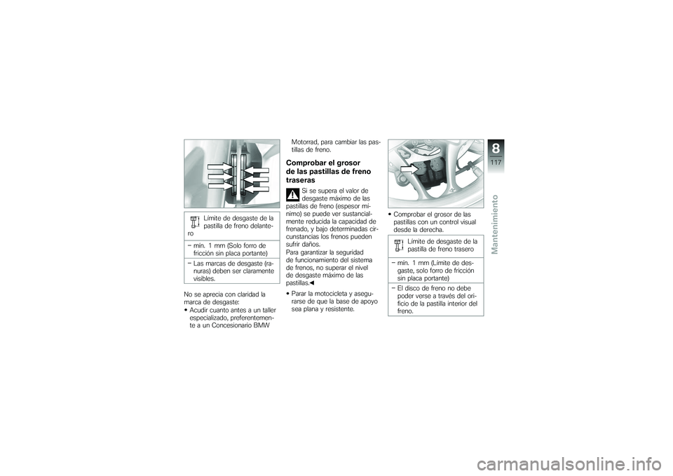 BMW MOTORRAD K 1200 GT 2007  Manual de instrucciones (in Spanish) Límite de desgaste de la
pastilla de freno delante-
ro
mín. 1 mm (Solo forro de
fricción sin placa portante)
Las marcas de desgaste (ra-
nuras) deben ser claramente
visibles.
No se aprecia con clar