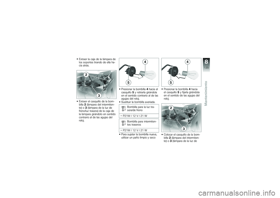 BMW MOTORRAD K 1200 GT 2007  Manual de instrucciones (in Spanish) Extraer la caja de la lámpara de
los soportes tirando de ella ha-
cia atrás.
Extraer el casquillo de la bom-
billa2(lámpara del intermiten-
te) o 3(lámpara de la luz de
freno/luz trasera) de la ca