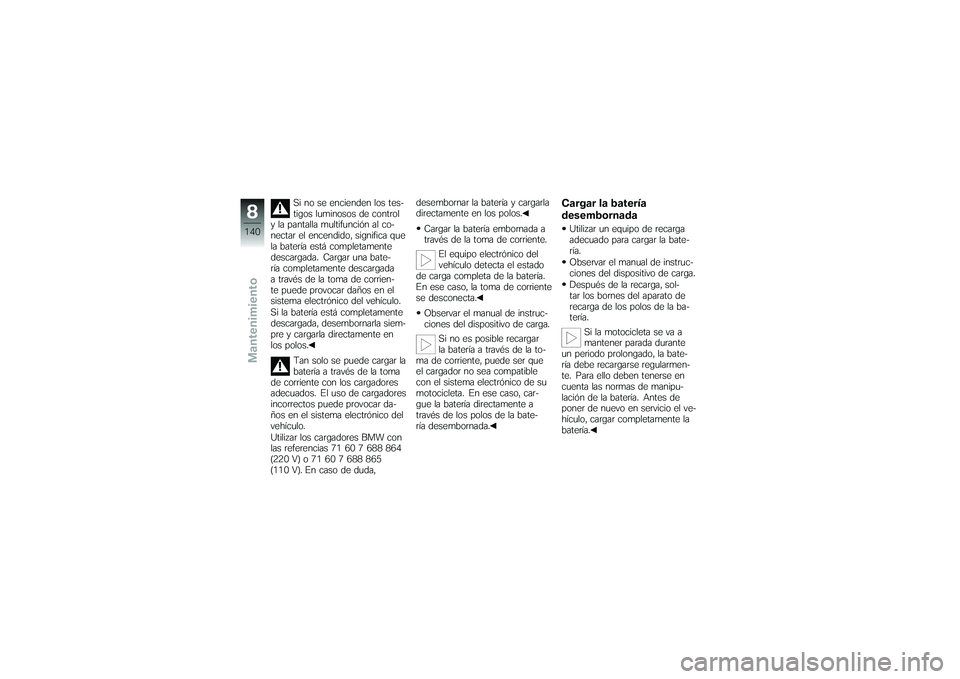 BMW MOTORRAD K 1200 GT 2007  Manual de instrucciones (in Spanish) Si no se encienden los tes-
tigos luminosos de control
y la pantalla multifunción al co-
nectar el encendido, significa que
la batería está completamente
descargada. Cargar una bate-
ría completam