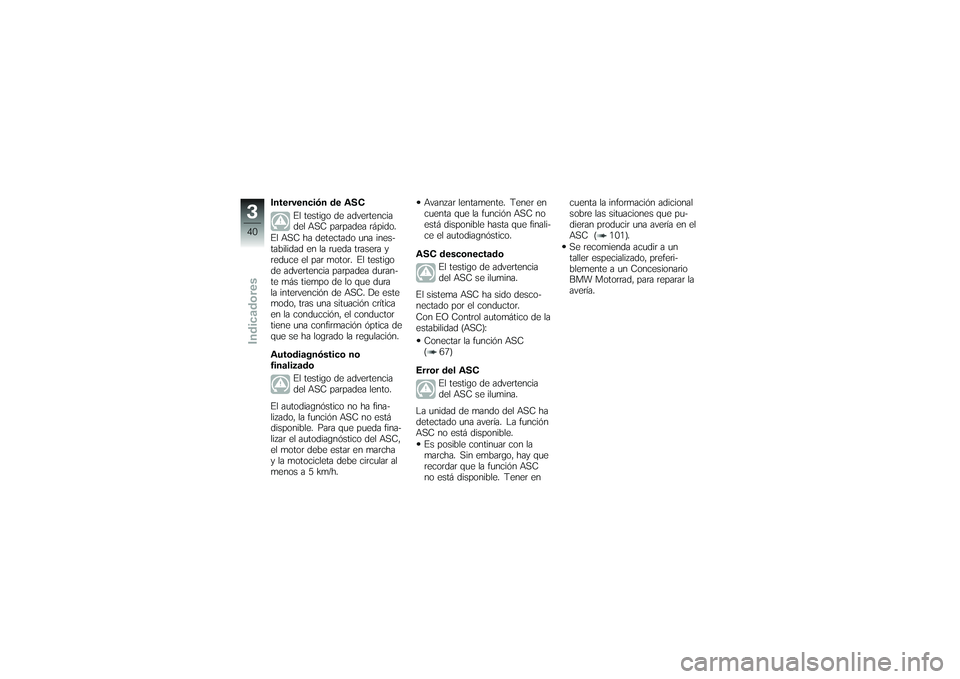 BMW MOTORRAD K 1200 GT 2007 Manual de instrucciones (in Spanish) Intervención de ASCEl testigo de advertencia
del ASC parpadea rápido.
El ASC ha detectado una ines-
tabilidad en la rueda trasera y
reduce el par motor. El testigo
de advertencia parpadea duran-
te BMW MOTORRAD K 1200 GT 2007 Manual de instrucciones (in Spanish) Intervención de ASCEl testigo de advertencia
del ASC parpadea rápido.
El ASC ha detectado una ines-
tabilidad en la rueda trasera y
reduce el par motor. El testigo
de advertencia parpadea duran-
te