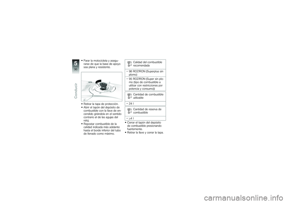 BMW MOTORRAD K 1200 GT 2007  Manual de instrucciones (in Spanish) Parar la motocicleta y asegu-
rarse de que la base de apoyo
sea plana y resistente.
Retirar la tapa de protección.
Abrir el tapón del depósito de
combustible con la llave de en-
cendido girándola 