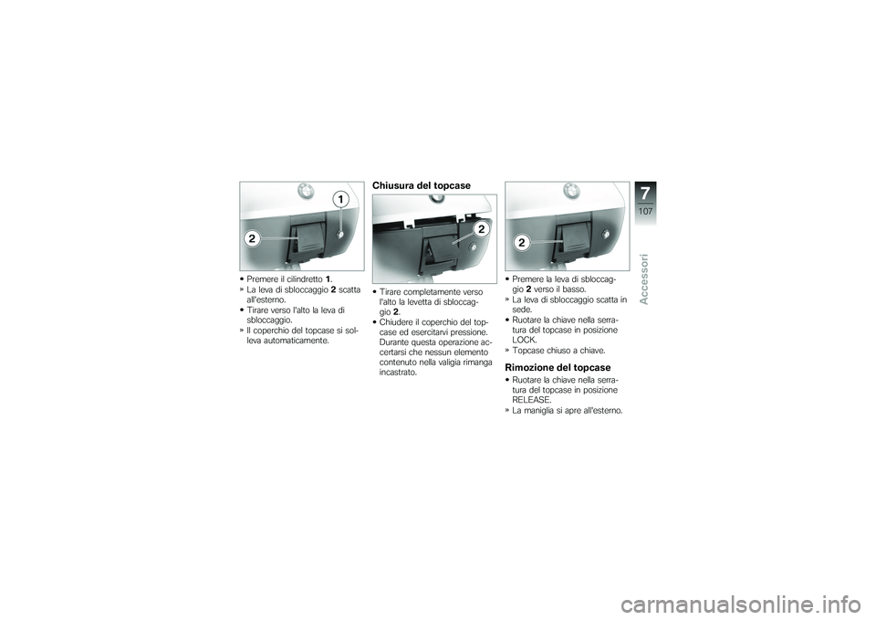 BMW MOTORRAD K 1200 GT 2007  Libretto di uso e manutenzione (in Italian) Premere il cilindretto1.
La leva di sbloccaggio 2scatta
allesterno.
Tirare verso lalto la leva di
sbloccaggio.
Il coperchio del topcase si sol-
leva automaticamente.
Chiusura del topcaseTirare compl