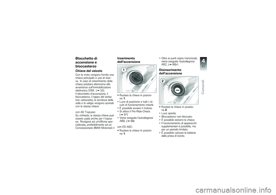 BMW MOTORRAD K 1200 GT 2007 Instruktionsbok (in Swedish) Blocchetto di
accensione e
bloccasterzoChiave del veicoloCon la moto vengono fornite una
chiave principale e una di riser-
va. In caso di smarrimento della
chiave prestare attenzione alle
avvertenze s BMW MOTORRAD K 1200 GT 2007 Instruktionsbok (in Swedish) Blocchetto di
accensione e
bloccasterzoChiave del veicoloCon la moto vengono fornite una
chiave principale e una di riser-
va. In caso di smarrimento della
chiave prestare attenzione alle
avvertenze s