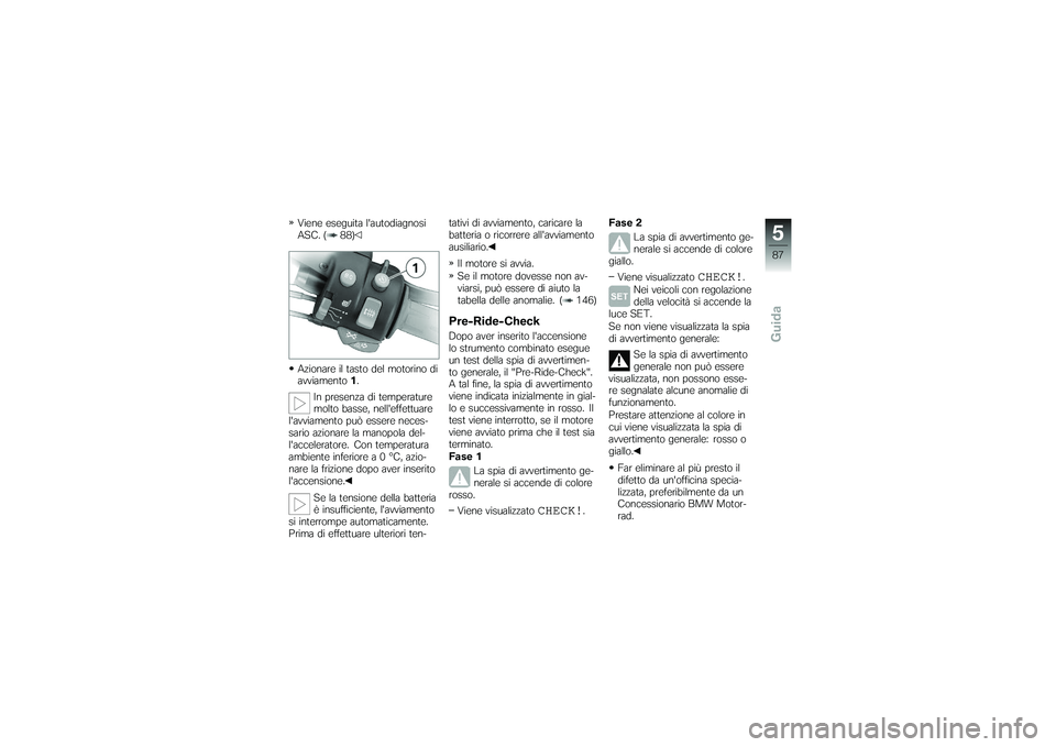 BMW MOTORRAD K 1200 GT 2007 Instruktionsbok (in Swedish) Viene eseguita lautodiagnosi
ASC. ( 88)
Azionare il tasto del motorino di
avviamento1.
In presenza di temperature
molto basse, nelleffettuare
lavviamento può essere neces-
sario azionare la manopo BMW MOTORRAD K 1200 GT 2007 Instruktionsbok (in Swedish) Viene eseguita lautodiagnosi
ASC. ( 88)
Azionare il tasto del motorino di
avviamento1.
In presenza di temperature
molto basse, nelleffettuare
lavviamento può essere neces-
sario azionare la manopo